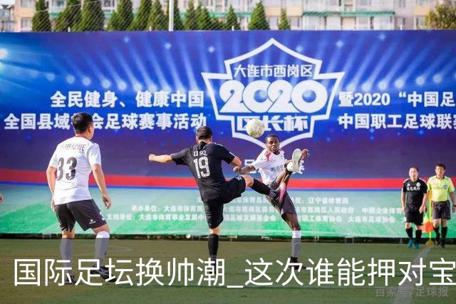 国际足坛换帅潮 这次谁能押对宝？