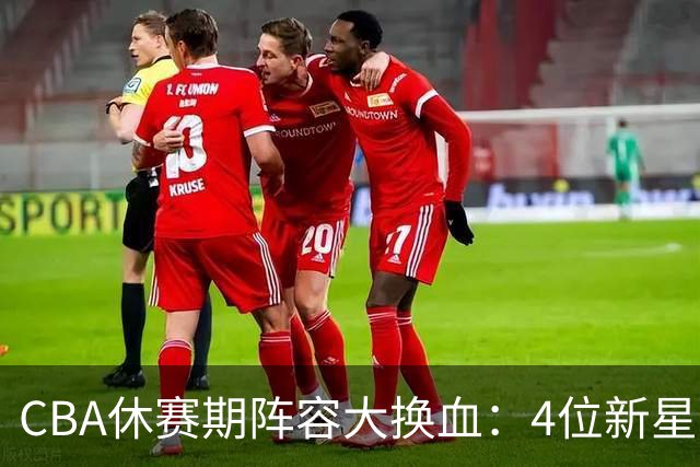 CBA休赛期阵容大换血：4位新星上位，王少杰无缘回归，徐杰意外