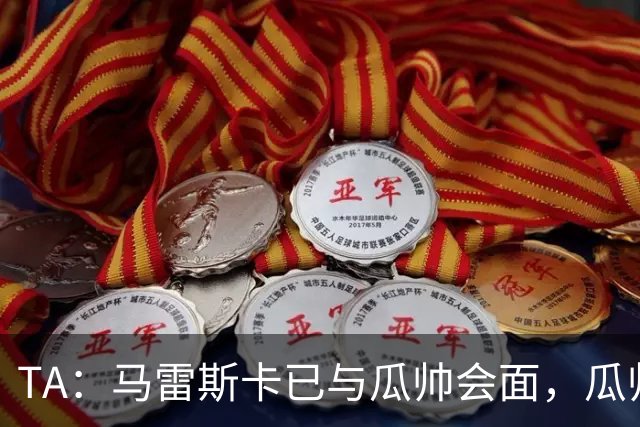 TA：马雷斯卡已与瓜帅会面，瓜帅告诉他不用担心被媒体误解